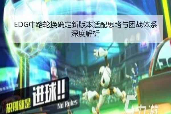 EDG中路轮换确定新版本适配思路与团战体系深度解析
